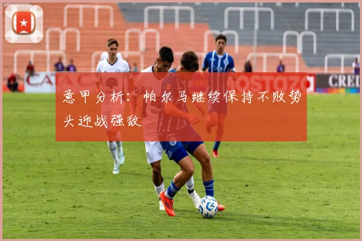 意甲分析：帕尔马继续保持不败势头迎战强敌