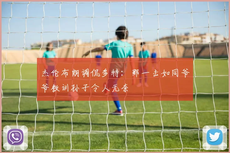 杰伦布朗调侃多特：那一击如同爷爷教训孙子令人无奈