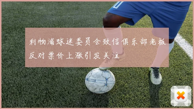 利物浦球迷委员会致信俱乐部老板反对票价上涨引发关注