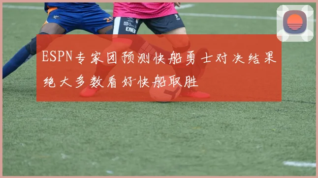 ESPN专家团预测快船勇士对决结果绝大多数看好快船取胜