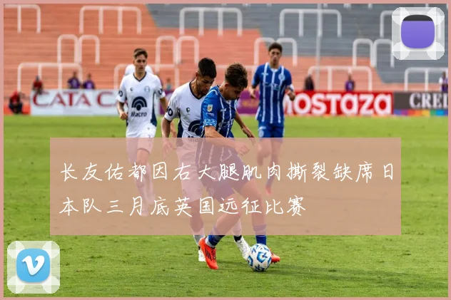 长友佑都因右大腿肌肉撕裂缺席日本队三月底英国远征比赛
