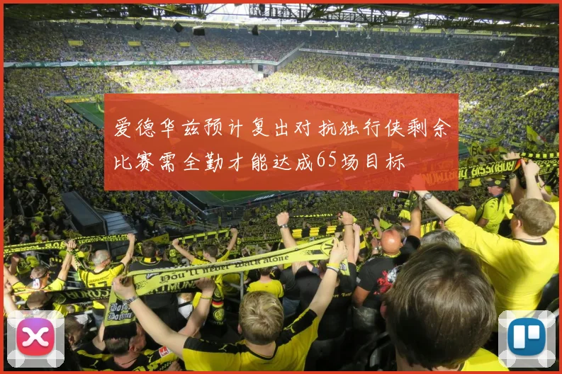 爱德华兹预计复出对抗独行侠剩余比赛需全勤才能达成65场目标