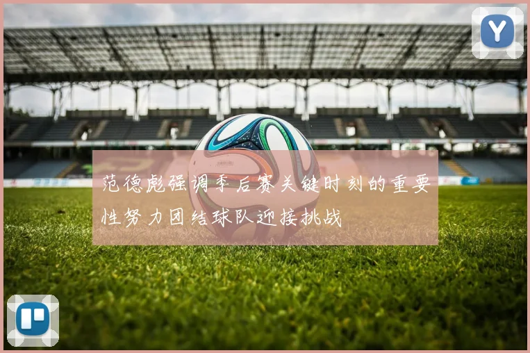 范德彪强调季后赛关键时刻的重要性努力团结球队迎接挑战